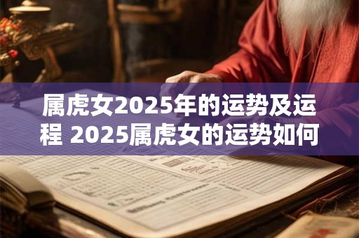 属虎女2025年的运势及运程 2025属虎女的运势如何