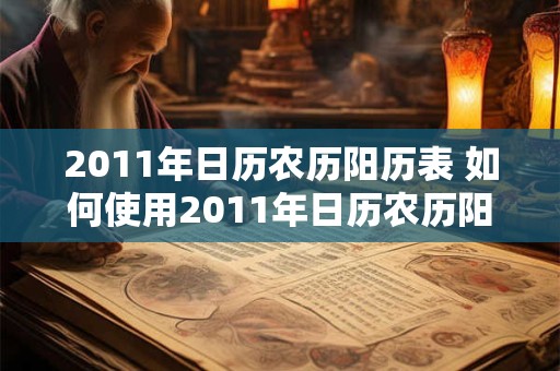 2011年日历农历阳历表 如何使用2011年日历农历阳历表