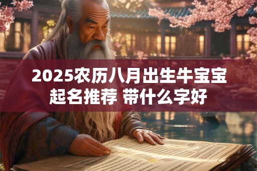 2025农历八月出生牛宝宝起名推荐 带什么字好