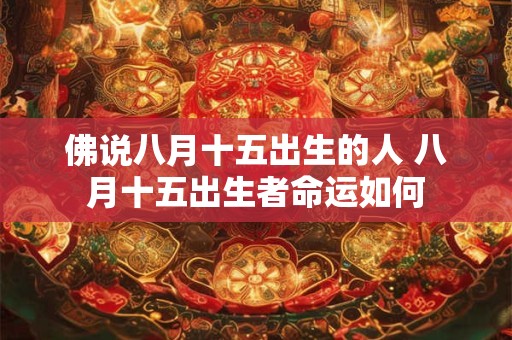 佛说八月十五出生的人 八月十五出生者命运如何