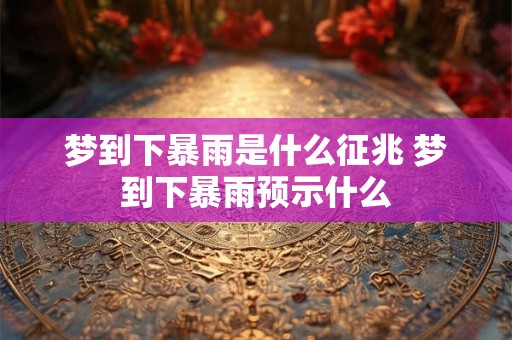 梦到下暴雨是什么征兆 梦到下暴雨预示什么