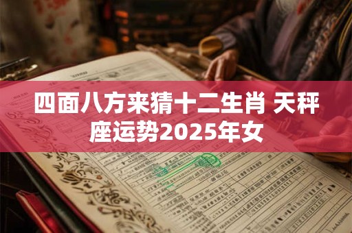 四面八方来猜十二生肖 天秤座运势2025年女