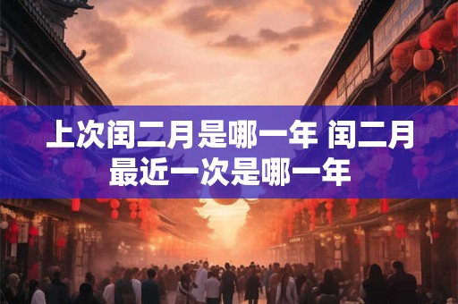上次闰二月是哪一年 闰二月最近一次是哪一年