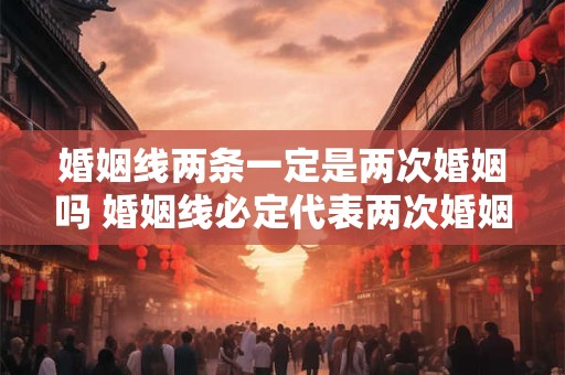 婚姻线两条一定是两次婚姻吗 婚姻线必定代表两次婚姻吗