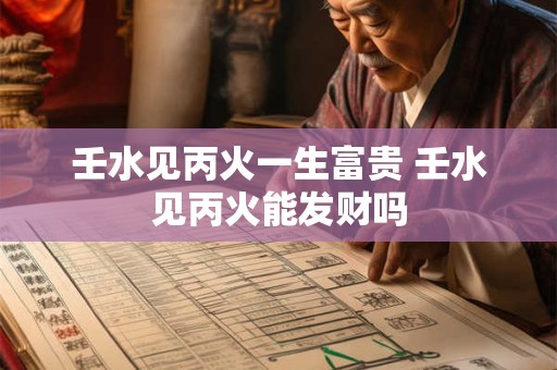 壬水见丙火一生富贵 壬水见丙火能发财吗