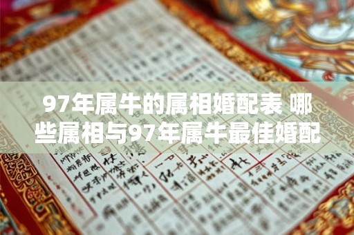 97年属牛的属相婚配表 哪些属相与97年属牛最佳婚配
