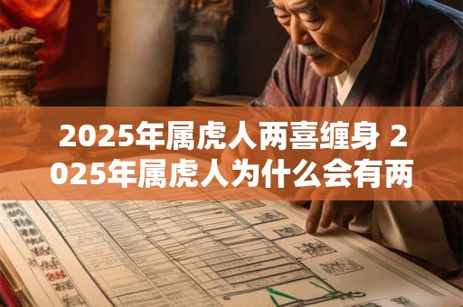 2025年属虎人两喜缠身 2025年属虎人为什么会有两喜缠身