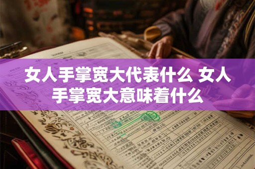 女人手掌宽大代表什么 女人手掌宽大意味着什么