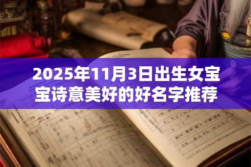 2025年11月3日出生女宝宝诗意美好的好名字推荐