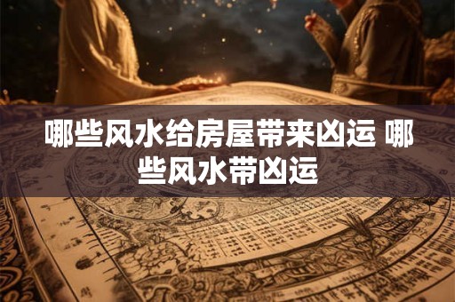 哪些风水给房屋带来凶运 哪些风水带凶运