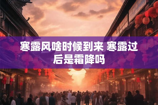 寒露风啥时候到来 寒露过后是霜降吗