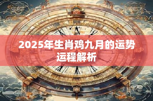 2026年生肖鸡九月的运势运程解析 2026年生肖鸡九月的运势运程解析