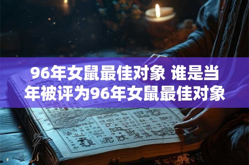 96年女鼠最佳对象 谁是当年被评为96年女鼠最佳对象的人