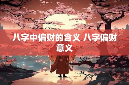 八字中偏财的含义 八字偏财意义