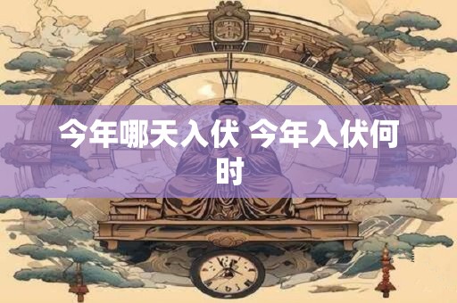 今年哪天入伏 今年入伏何时