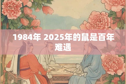 1984年 2025年的鼠是百年难遇