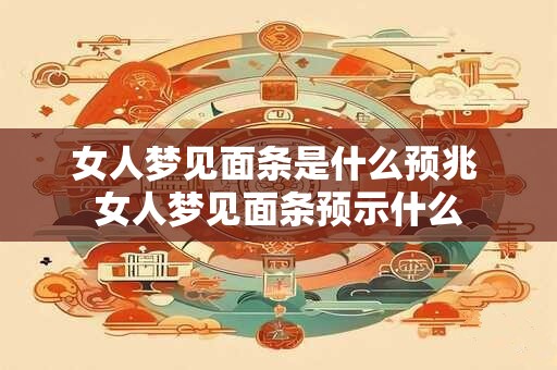 女人梦见面条是什么预兆 女人梦见面条预示什么