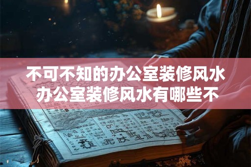 不可不知的办公室装修风水 办公室装修风水有哪些不可不知的要点