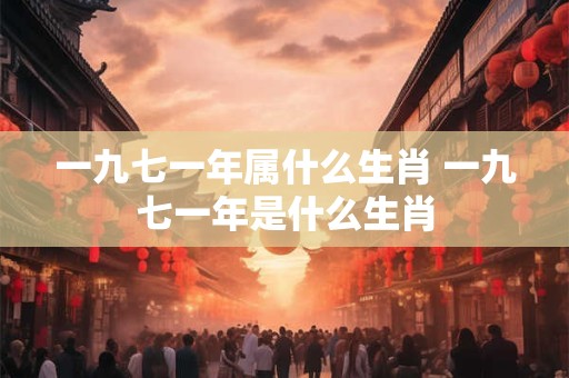 一九七一年属什么生肖 一九七一年是什么生肖