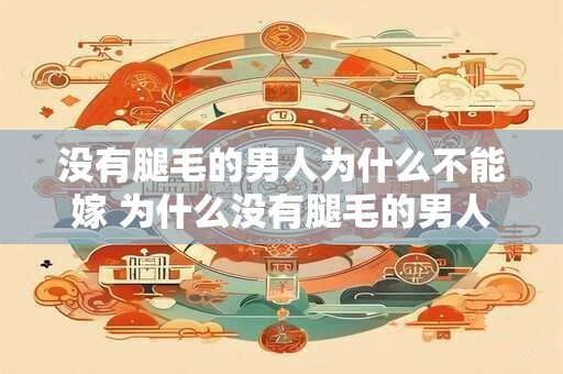 没有腿毛的男人为什么不能嫁 为什么没有腿毛的男人不能嫁