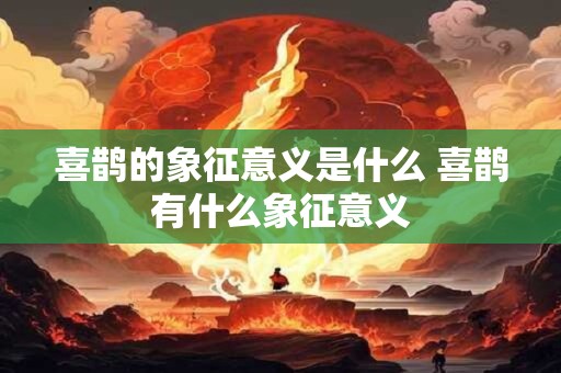 喜鹊的象征意义是什么 喜鹊有什么象征意义