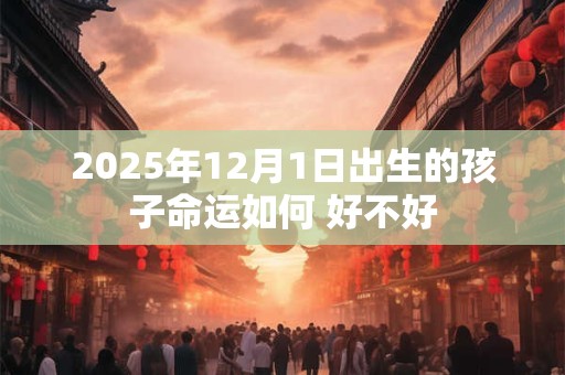 2025年12月1日出生的孩子命运如何 好不好