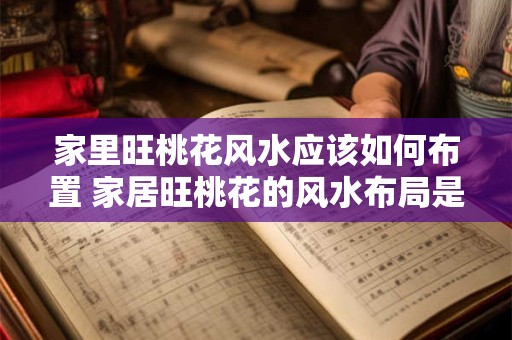 家里旺桃花风水应该如何布置 家居旺桃花的风水布局是什么