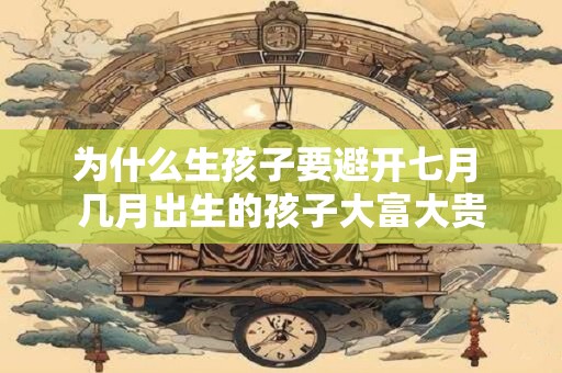 为什么生孩子要避开七月 几月出生的孩子大富大贵