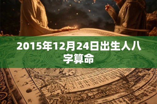 2015年12月24日出生人八字算命