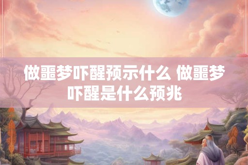 做噩梦吓醒预示什么 做噩梦吓醒是什么预兆