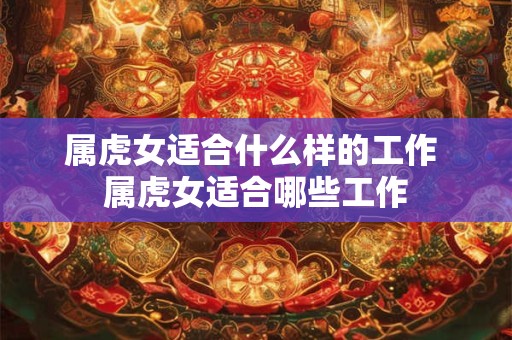 属虎女适合什么样的工作 属虎女适合哪些工作
