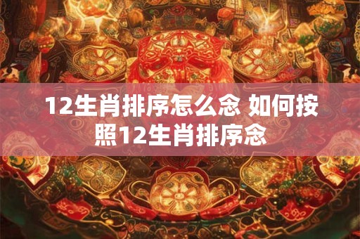 12生肖排序怎么念 如何按照12生肖排序念