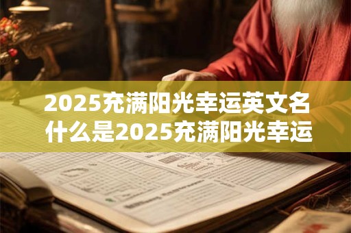 2025充满阳光幸运英文名 什么是2025充满阳光幸运的英文名