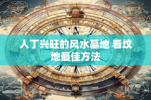 人丁兴旺的风水墓地 看坟地最佳方法