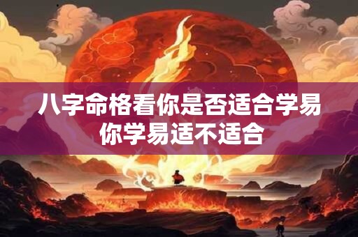 八字命格看你是否适合学易 你学易适不适合
