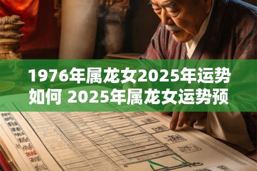 1976年属龙女2025年运势如何 2025年属龙女运势预测