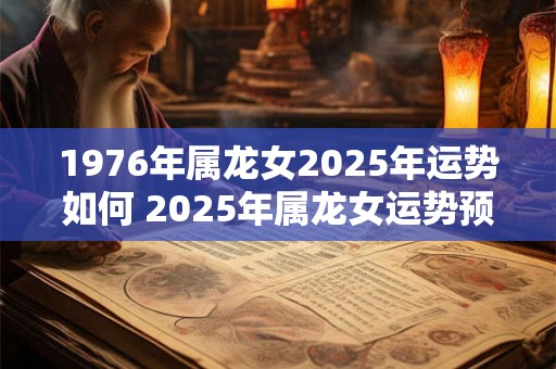 1976年属龙女2025年运势如何 2025年属龙女运势预测
