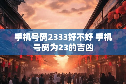 手机号码2333好不好 手机号码为23的吉凶