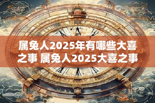 属兔人2025年有哪些大喜之事 属兔人2025大喜之事预测