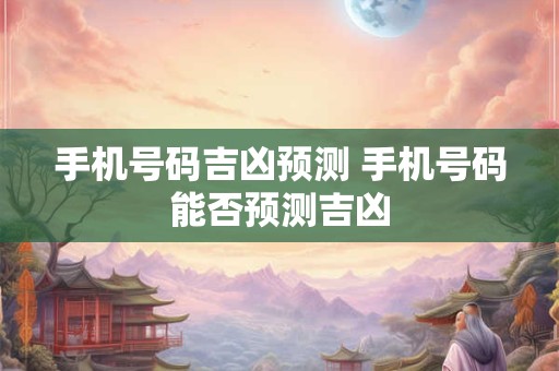 手机号码吉凶预测 手机号码能否预测吉凶