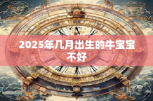 2025年几月出生的牛宝宝不好