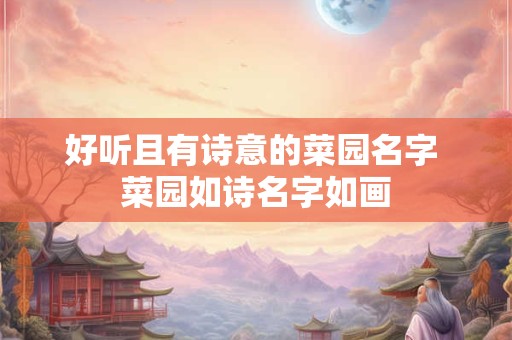 好听且有诗意的菜园名字 菜园如诗名字如画