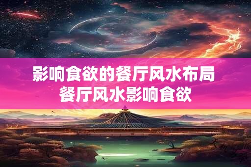 影响食欲的餐厅风水布局 餐厅风水影响食欲