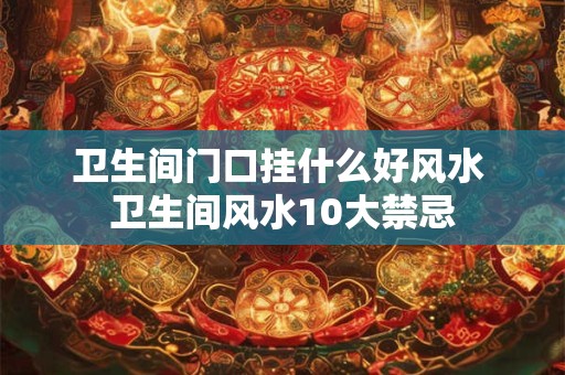 卫生间门口挂什么好风水 卫生间风水10大禁忌
