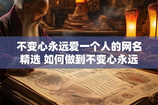不变心永远爱一个人的网名精选 如何做到不变心永远爱一个人