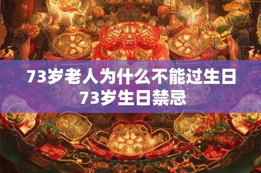 73岁老人为什么不能过生日 73岁生日禁忌