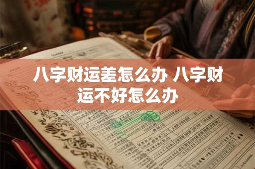 八字财运差怎么办 八字财运不好怎么办