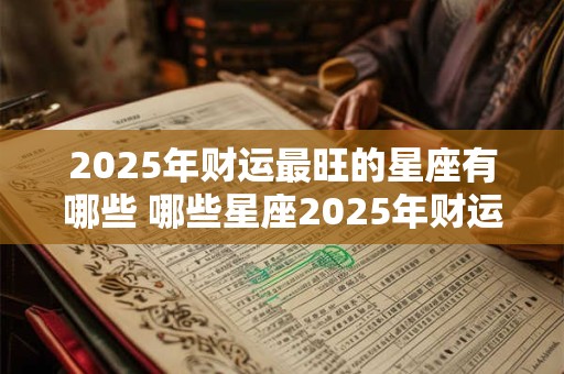 2025年财运最旺的星座有哪些 哪些星座2025年财运最旺