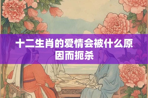 十二生肖的爱情会被什么原因而扼杀