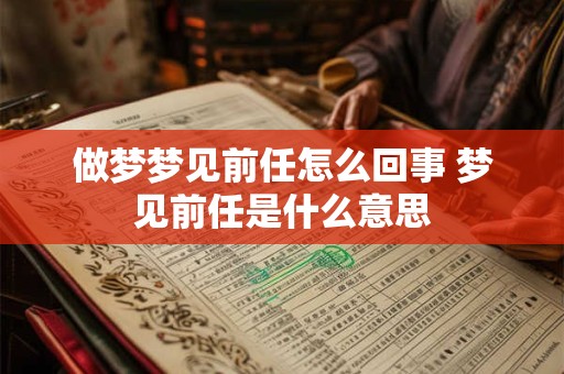 做梦梦见前任怎么回事 梦见前任是什么意思